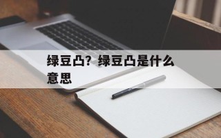 绿豆凸？绿豆凸是什么意思