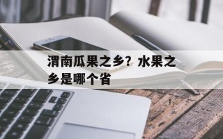 渭南瓜果之乡？水果之乡是哪个省