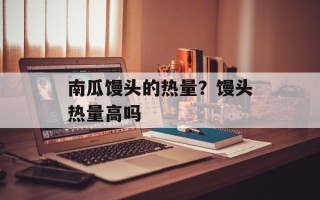 南瓜馒头的热量？馒头热量高吗