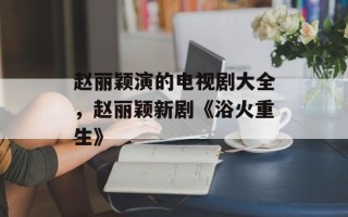 赵丽颖演的电视剧大全，赵丽颖新剧《浴火重生》