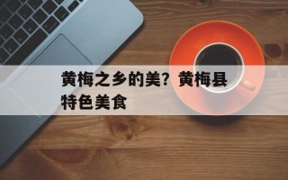 黄梅之乡的美？黄梅县特色美食