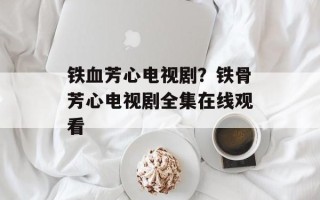 铁血芳心电视剧？铁骨芳心电视剧全集在线观看