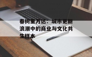 春树里万达：城市更新浪潮中的商业与文化共生样本
