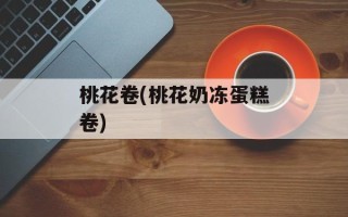 桃花卷(桃花奶冻蛋糕卷)