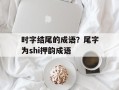 时字结尾的成语？尾字为shi押韵成语