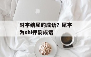 时字结尾的成语？尾字为shi押韵成语