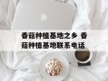 香菇种植基地之乡 香菇种植基地联系电话