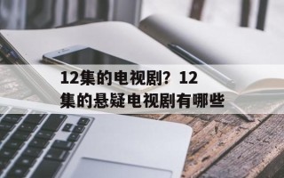 12集的电视剧？12集的悬疑电视剧有哪些