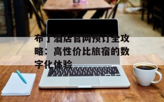 布丁酒店官网预订全攻略：高性价比旅宿的数字化体验