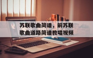 苏联歌曲简谱，前苏联歌曲道路简谱教唱视频