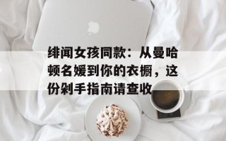 绯闻女孩同款：从曼哈顿名媛到你的衣橱，这份剁手指南请查收