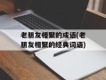 老朋友相聚的成语(老朋友相聚的经典词语)
