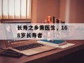 长寿之乡黄医生，168岁长寿者