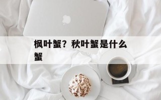 枫叶蟹？秋叶蟹是什么蟹