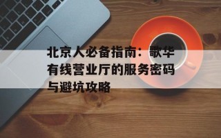 北京人必备指南：歌华有线营业厅的服务密码与避坑攻略