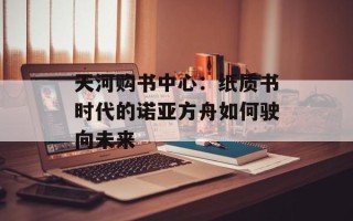 天河购书中心：纸质书时代的诺亚方舟如何驶向未来