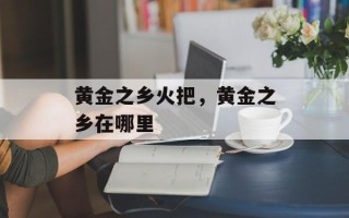 黄金之乡火把，黄金之乡在哪里