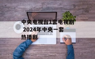 中央电视台1套电视剧 2024年中央一套热播剧