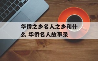 华侨之乡名人之乡和什么 华侨名人故事录
