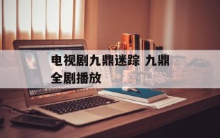 电视剧九鼎迷踪 九鼎全剧播放