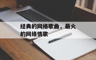 经典的网络歌曲，最火的网络情歌