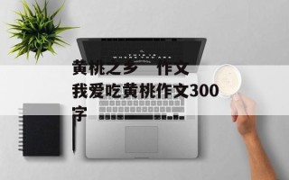 黄桃之乡   作文 我爱吃黄桃作文300字