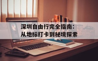 深圳自由行完全指南：从地标打卡到秘境探索
