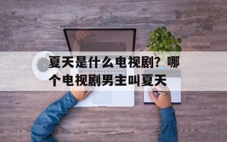 夏天是什么电视剧？哪个电视剧男主叫夏天