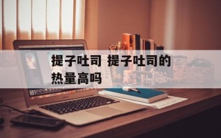 提子吐司 提子吐司的热量高吗