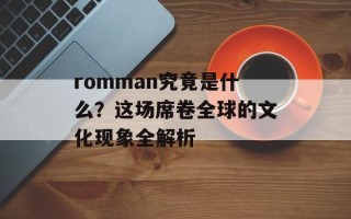 romman究竟是什么？这场席卷全球的文化现象全解析