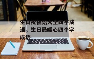 生日祝福语大全四字成语，生日最暖心四个字成语