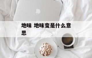 地味 地味变是什么意思