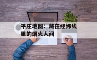 平庄地图：藏在经纬线里的烟火人间