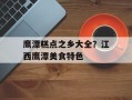 鹰潭糕点之乡大全？江西鹰潭美食特色