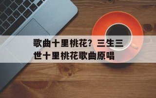 歌曲十里桃花？三生三世十里桃花歌曲原唱
