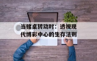 当赌桌转动时：透视现代博彩中心的生存法则