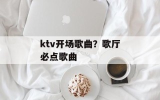 ktv开场歌曲？歌厅必点歌曲