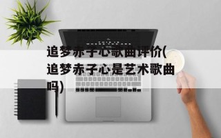 追梦赤子心歌曲评价(追梦赤子心是艺术歌曲吗)