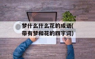 梦什么什么花的成语(带有梦和花的四字词)