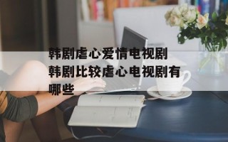 韩剧虐心爱情电视剧 韩剧比较虐心电视剧有哪些