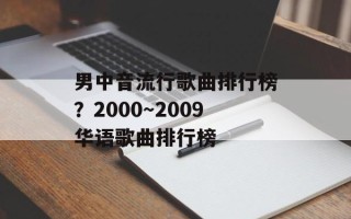 男中音流行歌曲排行榜？2000～2009华语歌曲排行榜
