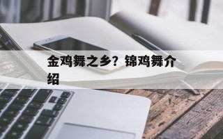 金鸡舞之乡？锦鸡舞介绍