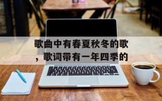 歌曲中有春夏秋冬的歌，歌词带有一年四季的