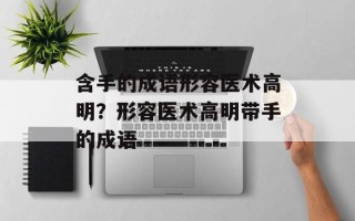 含手的成语形容医术高明？形容医术高明带手的成语