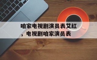 咱家电视剧演员表艾红，电视剧咱家演员表