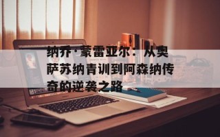 纳乔·蒙雷亚尔：从奥萨苏纳青训到阿森纳传奇的逆袭之路
