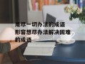 用尽一切办法的成语 形容想尽办法解决困难的成语