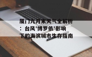 厦门九月末天气全解析：台风'博罗依'影响下的海滨城市生存指南