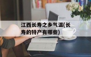 江西长寿之乡气温(长寿的特产有哪些)