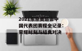 2021东京奥运会中国代表团赛程全记录：荣耀时刻与经典对决